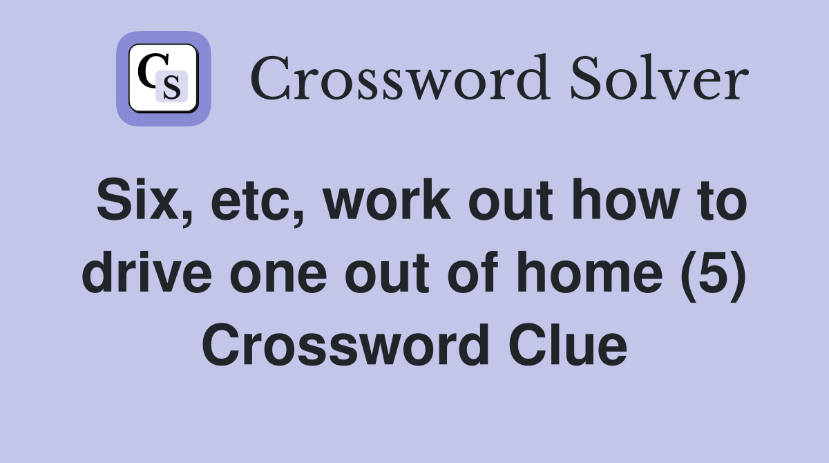 Six, etc, work out how to drive one out of home (5) Crossword Clue